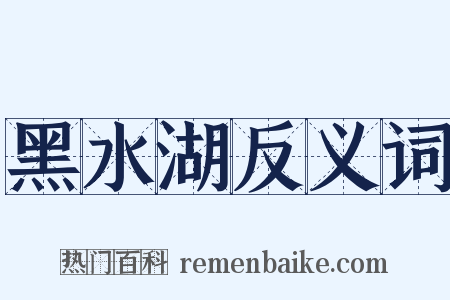 黑水湖反义词是什么意思的图片